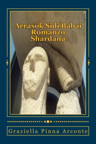 Arrasòk Sidi Babai: Romanzo e saggio storico. Sullo sfondo della grande civilta' Shardana racconta la storia di Arrasok, Principe guerriero e saggio giudice del popolo costruttore dei Nuraghes. Historical Fiction