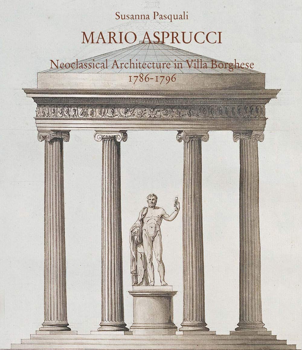 Mario Aspurcci. Neoclassical architecture in Villa Borghese 1786-1796. Ediz. illustrata Architecture