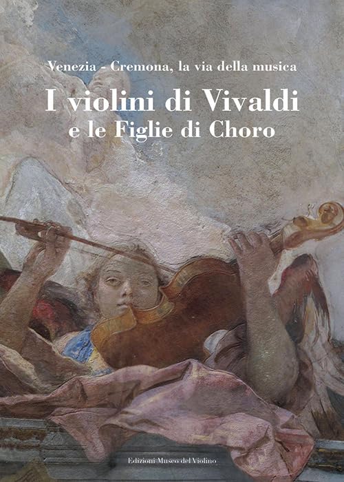 I violini di Vivaldi e le figlie di Choro. Venezia-Cremona, la via della musica. Ediz. italiana e inglese Arts & Music
