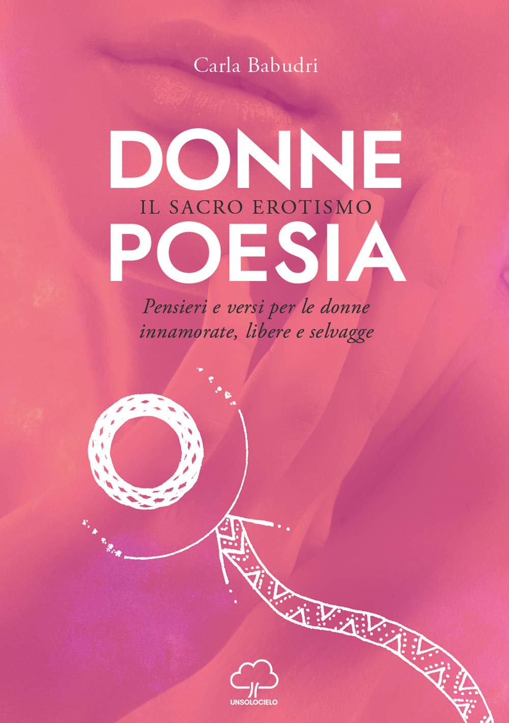Donne poesia. Il sacro erotismo. Pensieri e versi per donne innamorate, libere e selvagge Essays & Short Stories