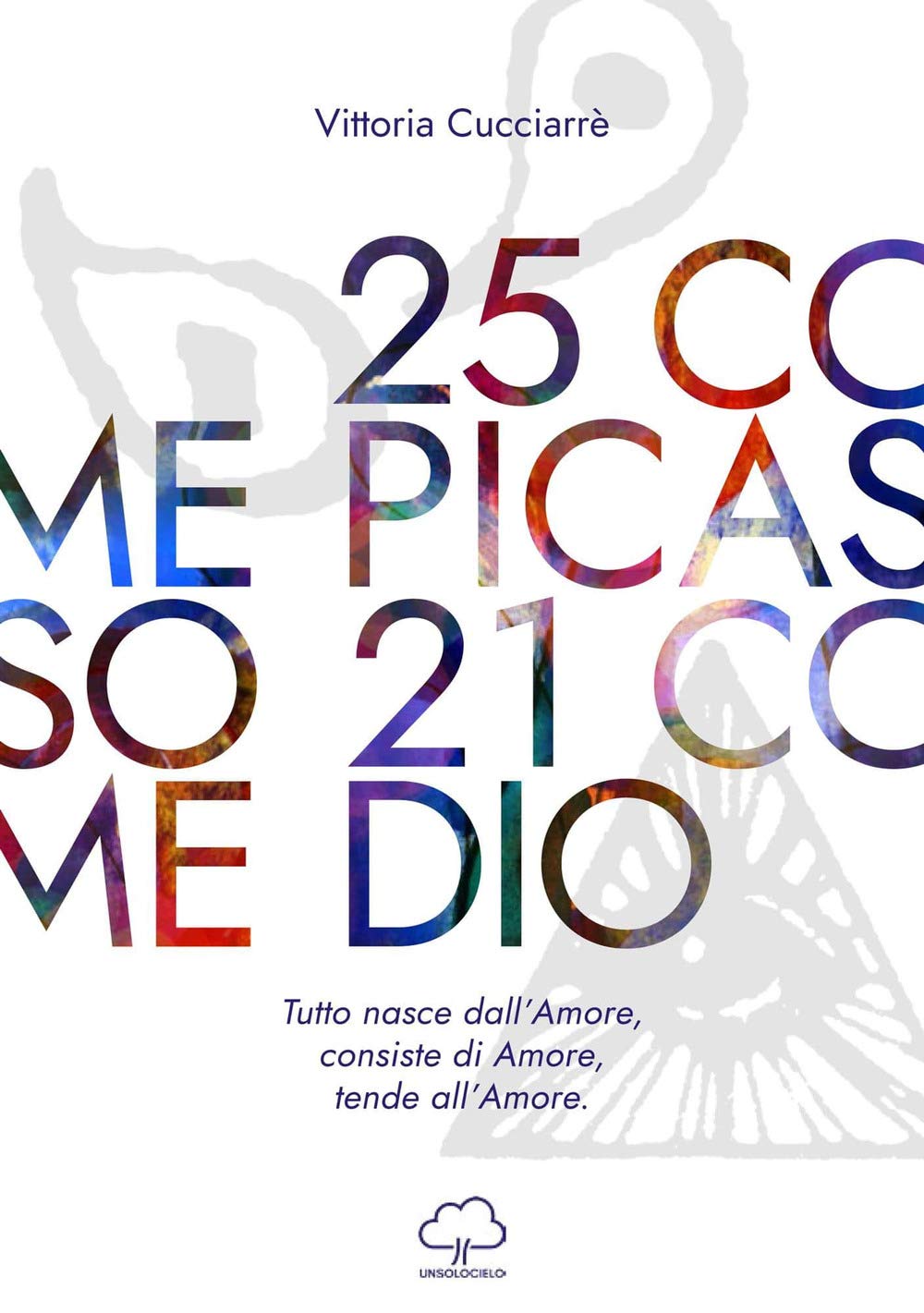 25 come Picasso 21 come Dio. Tutto nasce dall'amore, consiste di amore, tende all'amore Religion & Esotericism