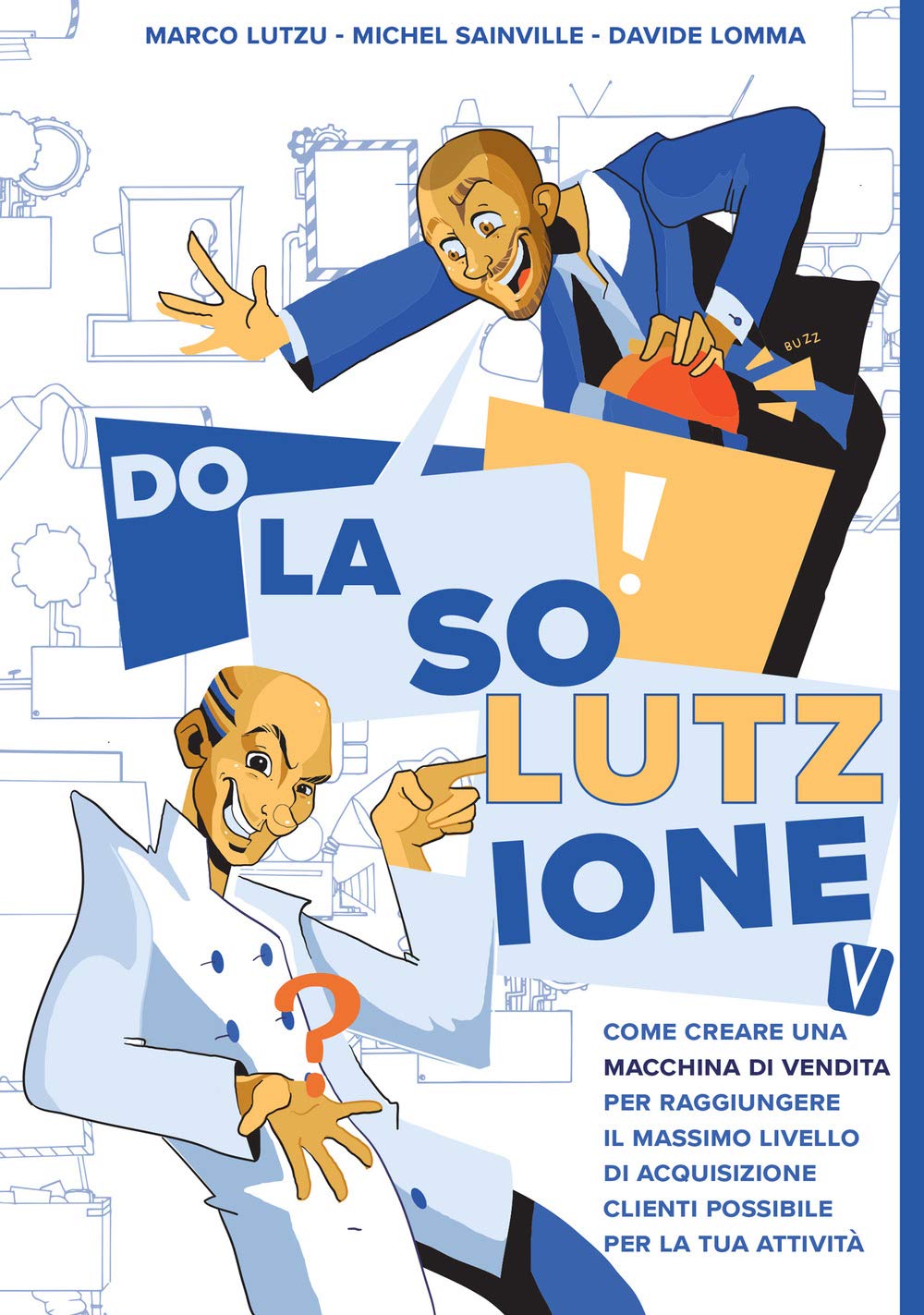 Do la solutzione. Come creare una macchina di vendita per raggiungere il massimo livello di acquisizione clienti possibile per la tua attività Business, Finance & Career