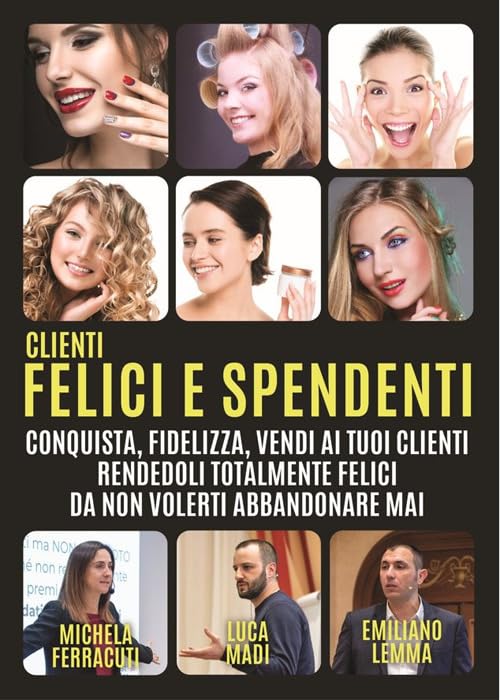 Clienti felici e spendenti. Conquista, fidelizza, vendi ai tuoi clienti rendendoli talmente felici da non volerti abbandonare mai Business, Finance & Career