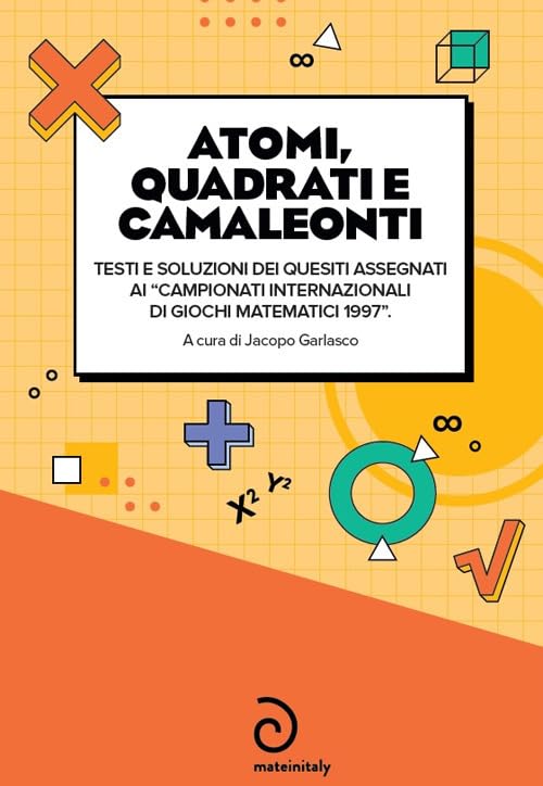 Atomi, quadrati e camaleonti. Testi e soluzioni dei quesiti assegnati ai «campionati internazionali di giochi matematici 1997» Mathematics