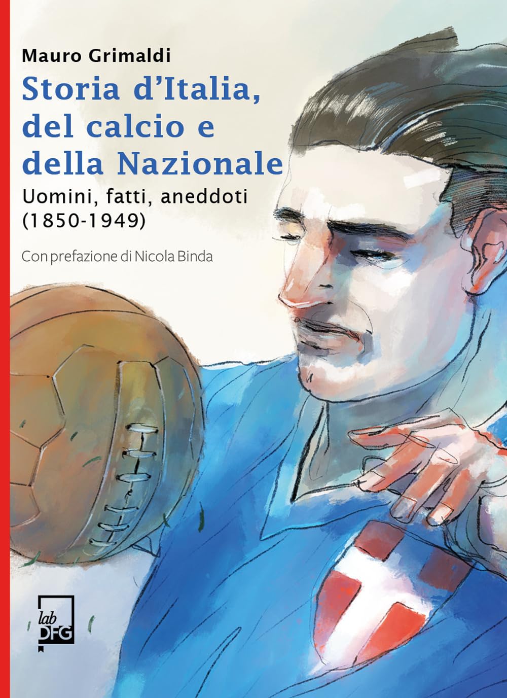 Storia d'Italia, del calcio e della Nazionale. Uomini, fatti, aneddoti (1850-1949) book
