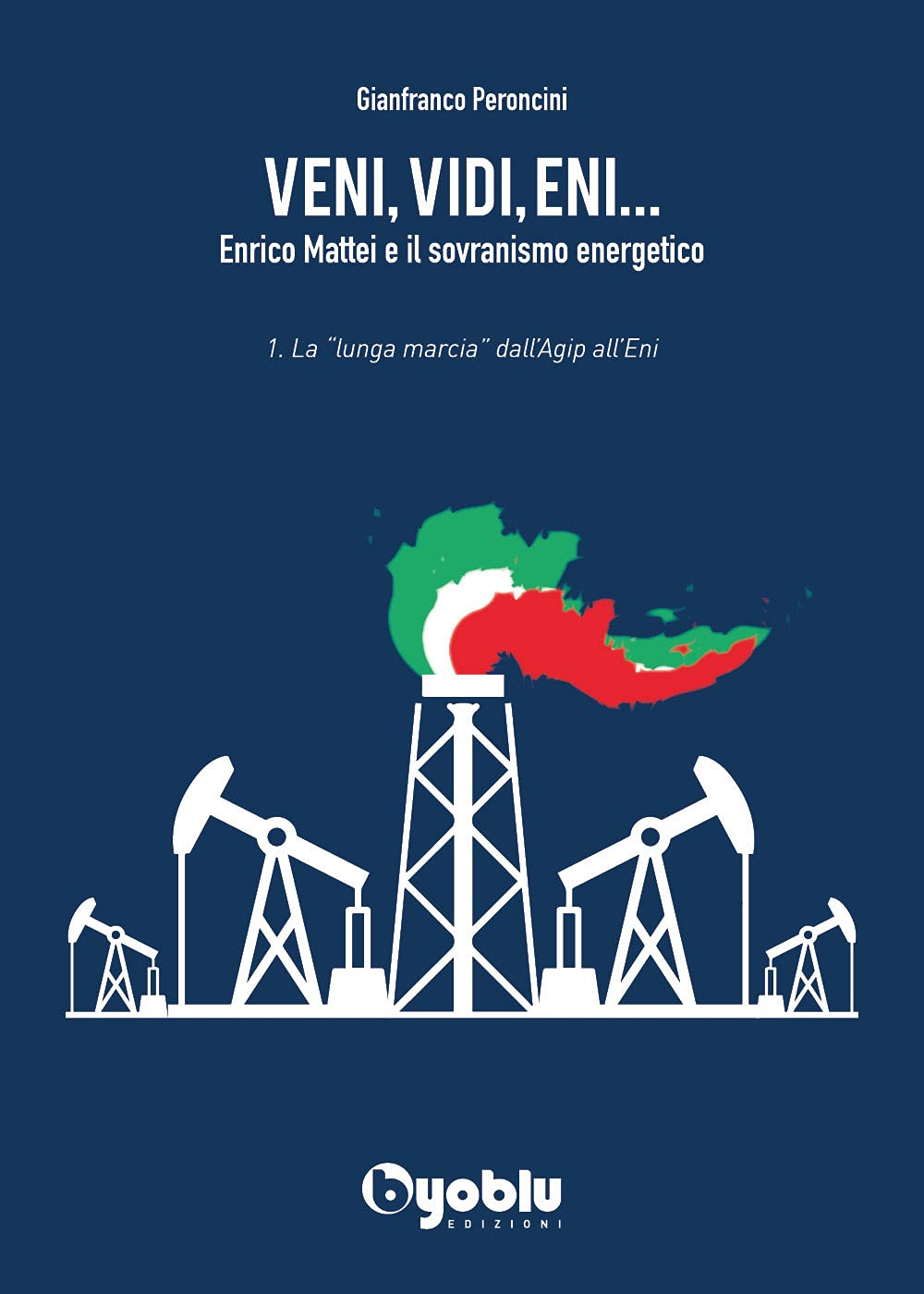 Veni, vidi, Eni... Enrico Mattei e il sovranismo energetico. La «lunga marcia» dall'Agip all'Eni (Vol. 1) book