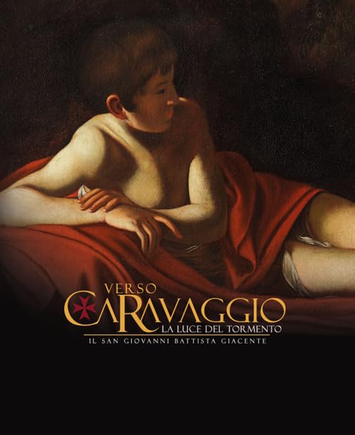 Verso Caravaggio, la luce del tormento. Il San Giovanni Battista giacente. Ediz. illustrata Film, Art & Culture