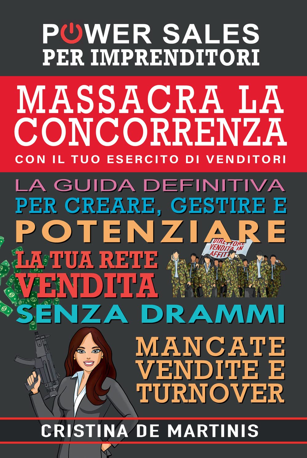 Massacra la concorrenza con il tuo esercito di venditori. La guida definitiva per creare, gestire e potenziare la tua rete vendita senza drammi, mancate vendite e turnover book