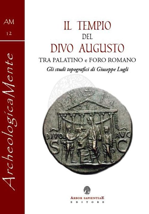 Il tempio del divo Augusto. Tra Palatino e Foro Romano. Gli studi topografici di Giuseppe Lugli (ArcheologicaMente) Natural Sciences