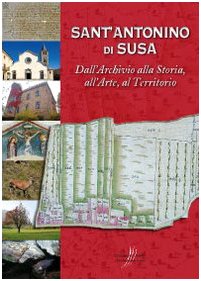 Sant'Antonino di Susa. Dall'archivio alla storia, all'arte, al territorio. Con cartina book
