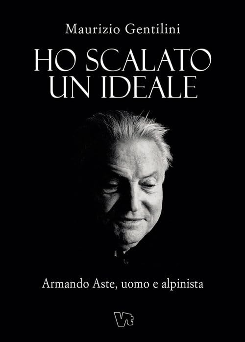 Ho scalato un ideale. Armando Aste, uomo e alpinista book
