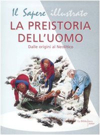 La preistoria dell'uomo. Dalle origini al Neolitico. Ediz. illustrata (Il sapere illustrato) Non-fiction