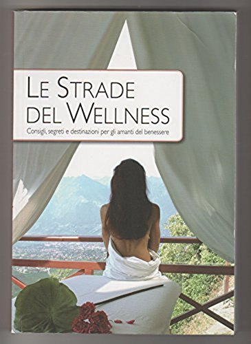 Le strade del wellness. Consigli, segreti e destinazioni per gli amanti del benessere Leisure, Home & Garden