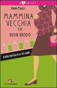 Mammina vecchia fa buon brodo. Avere un figlio a 40 anni book