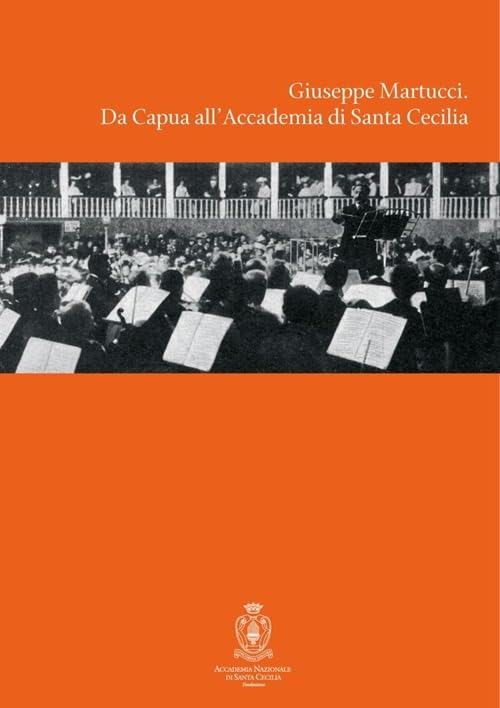 Giuseppe Martucci. Da Capua all'Accademia di Santa Cecilia. Con CD Audio (L' arte armonica. Serie III) Arts & Music