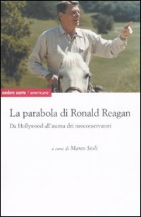 La parabola di Ronald Reagan. Da Hollywood all'ascesa dei Neoconservatori book