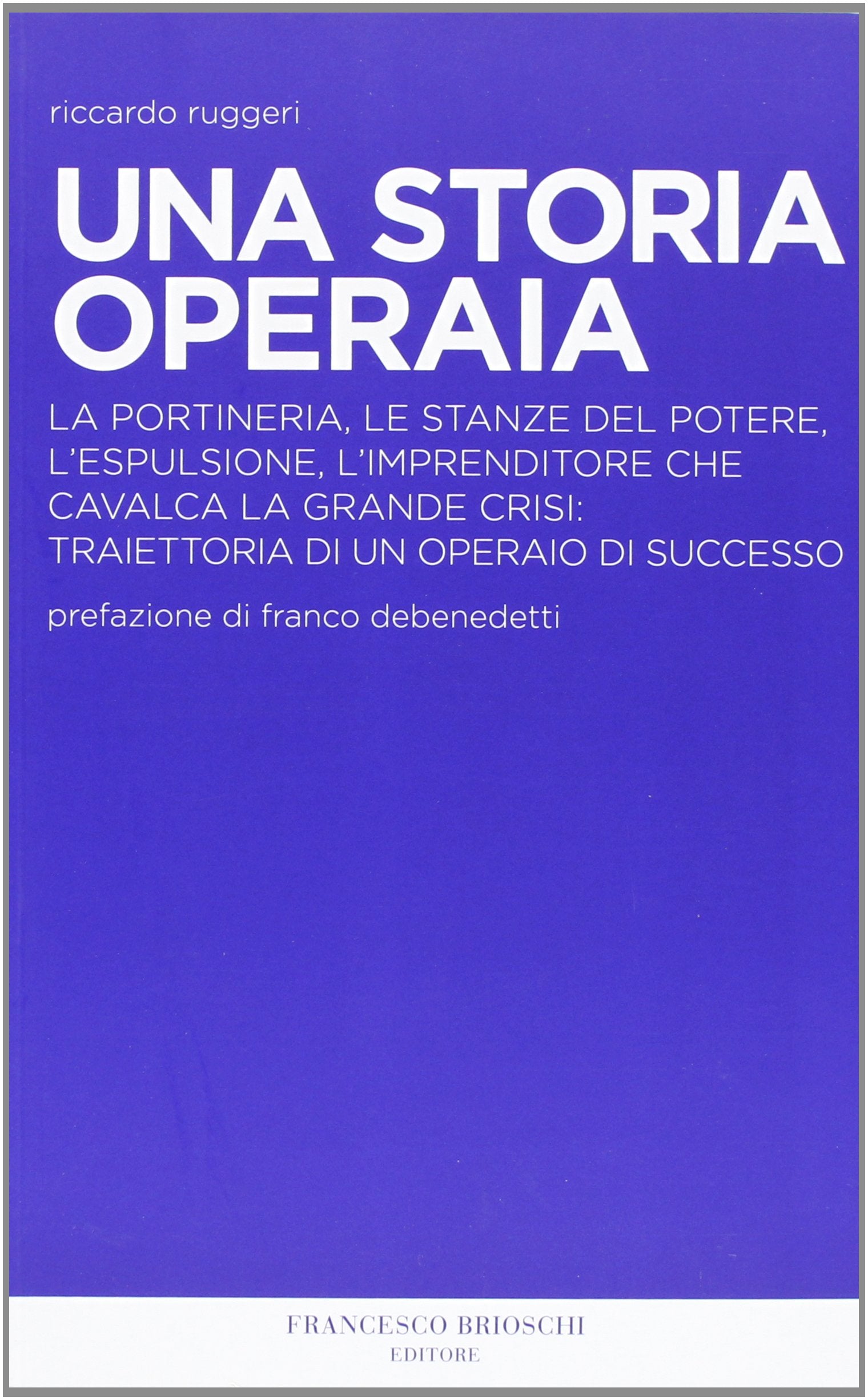 Una storia operaia. La portineria, le stanze del potere, l'espulsione, l'imprenditore che cavalca la grande crisi: traiettoria di un operaio di successo Science Books
