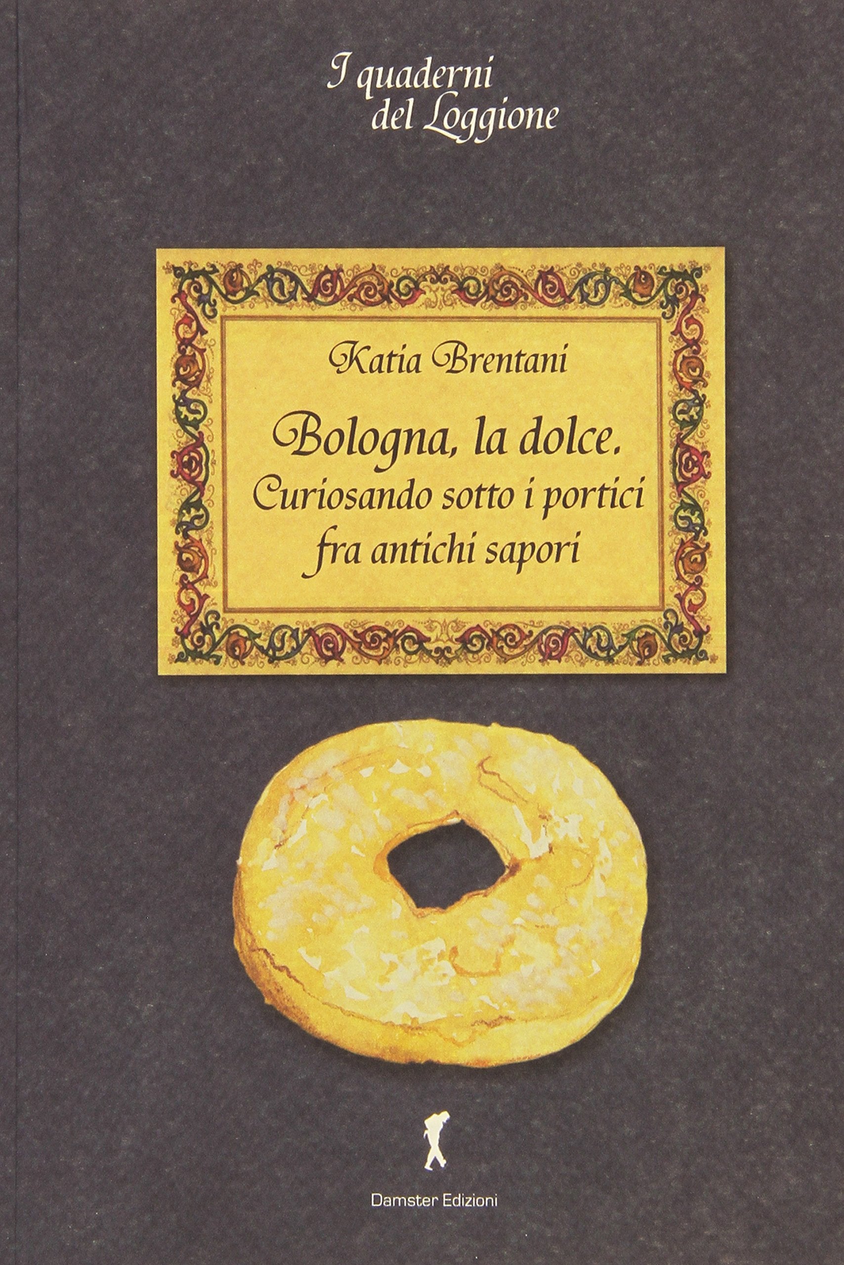 Bologna la dolce. Curiosando sotto i portici tra antichi sapori Cooking & Enjoying