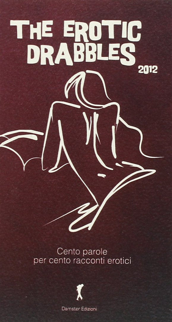 The erotic drabbles 2012. Cento racconti erotici di cento parole Essays & Short Stories