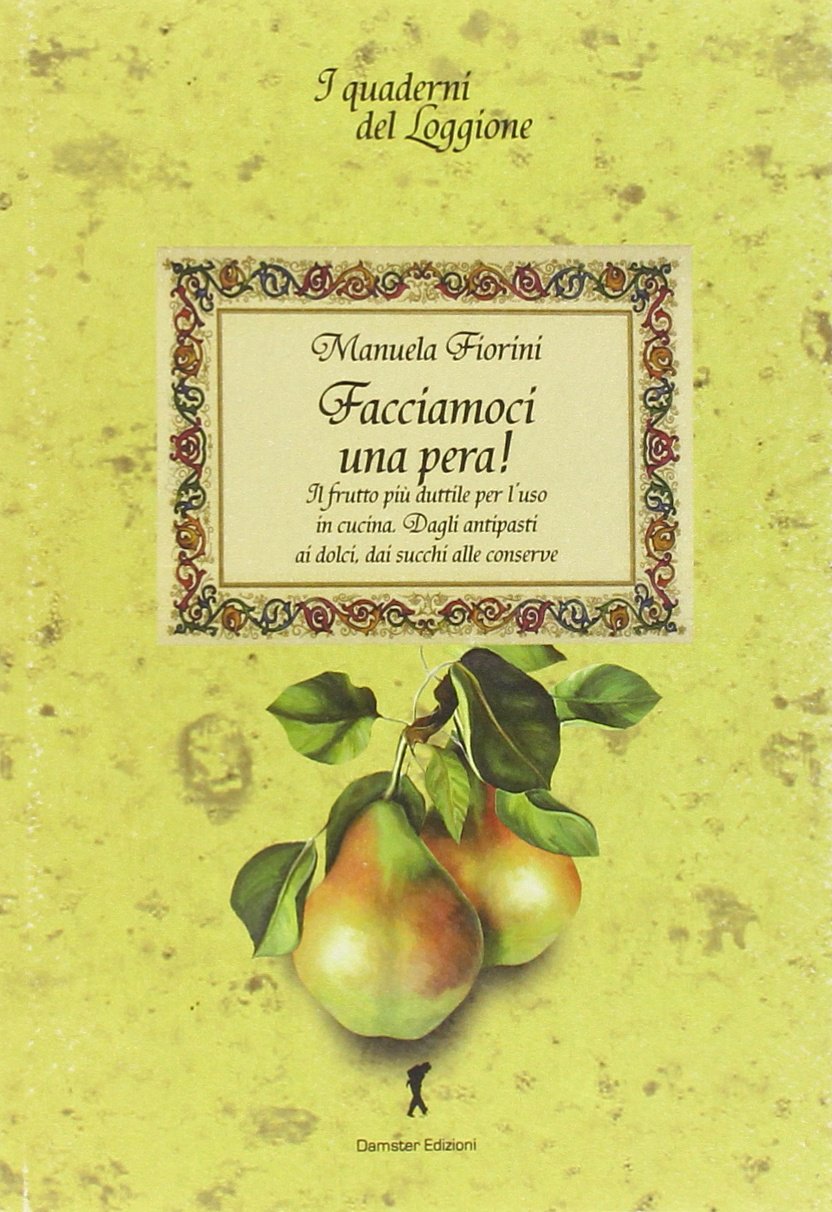 Facciamoci una pera! Il frutto più duttile per l'uso in cucina. Dagli antipasti ai dolci, dai succhi alle conserve book
