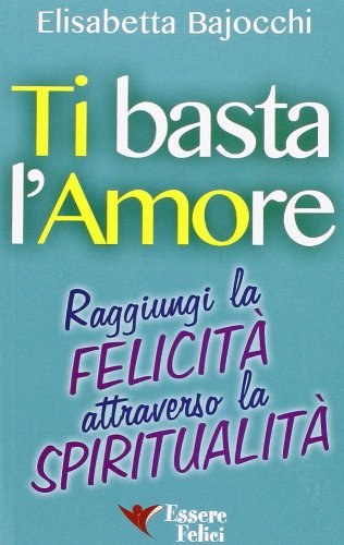 Ti basta l'amore. Raggiungi la felicità attraverso la spiritualità Lifestyle