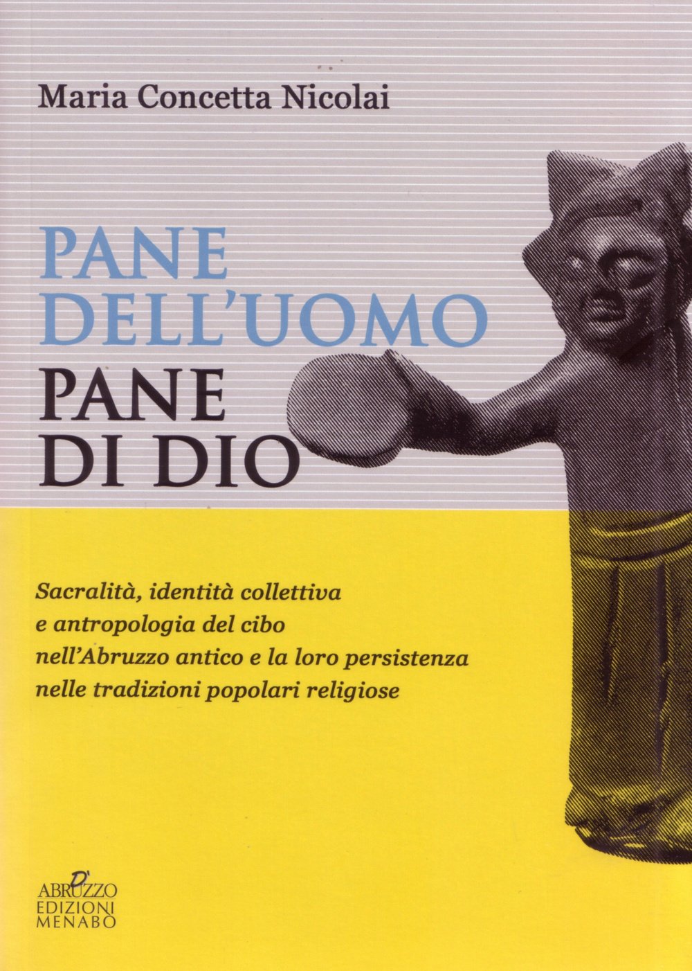 Pane dell'uomo pane di Dio. Sacralità, identità collettiva e antropologia del cibo nell'Abruzzo antico e loro persistenza nelle tradizioni popolari religiose Books