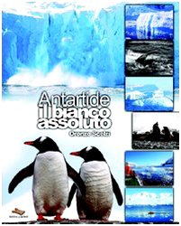 Antartide il bianco assoluto. Ediz. illustrata book