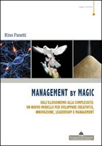 Management by magic. Dall'illusionismo alla complessità: un nuovo modello per sviluppare creatività, innovazione, leadership e management (Saggi e ricerche) Business, Finance & Career