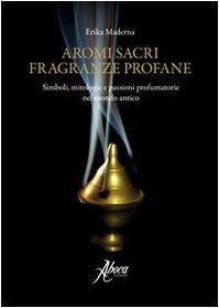 Aromi sacri fragranze profane. Simboli, mitologie, passioni profumatorie nel mondo antico (Vetera Remedia) Books