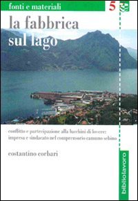La fabbrica sul lago. Conflitto e partecipazione alla Lucchini di Lovere. Impresa e sindacato nel comprensorio camuno sebino book