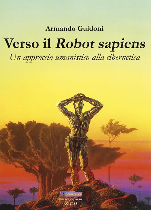Verso il robot sapiens. Un approccio umanistico alla cibernetica. Ediz. illustrata Business & Technology