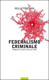 Federalismo criminale. Viaggio nei comuni sciolti per mafia book