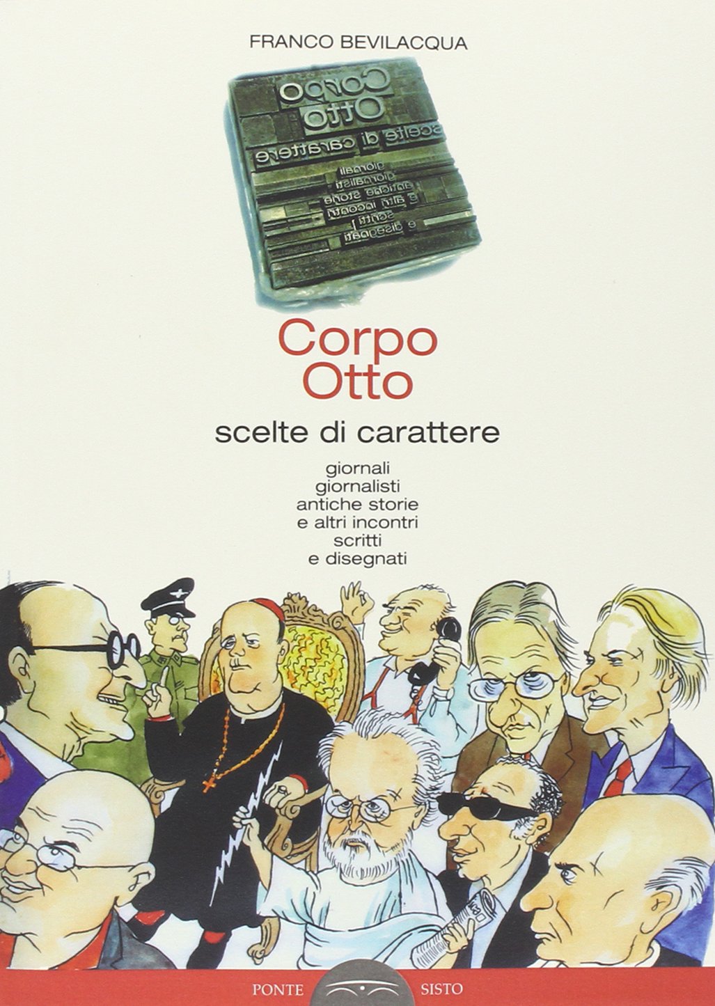 Corpo otto. Scelte di carattere. Giornali gionalisti antiche storie e altri incontri scritti e disegnati Essays & Short Stories