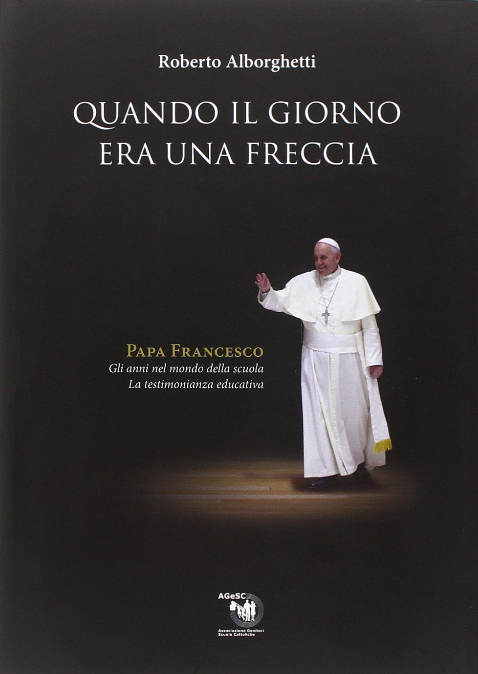 Quando il giorno era una freccia. Papa Francesco. Gli anni nel mondo della scuola e la testimonianza educativa book