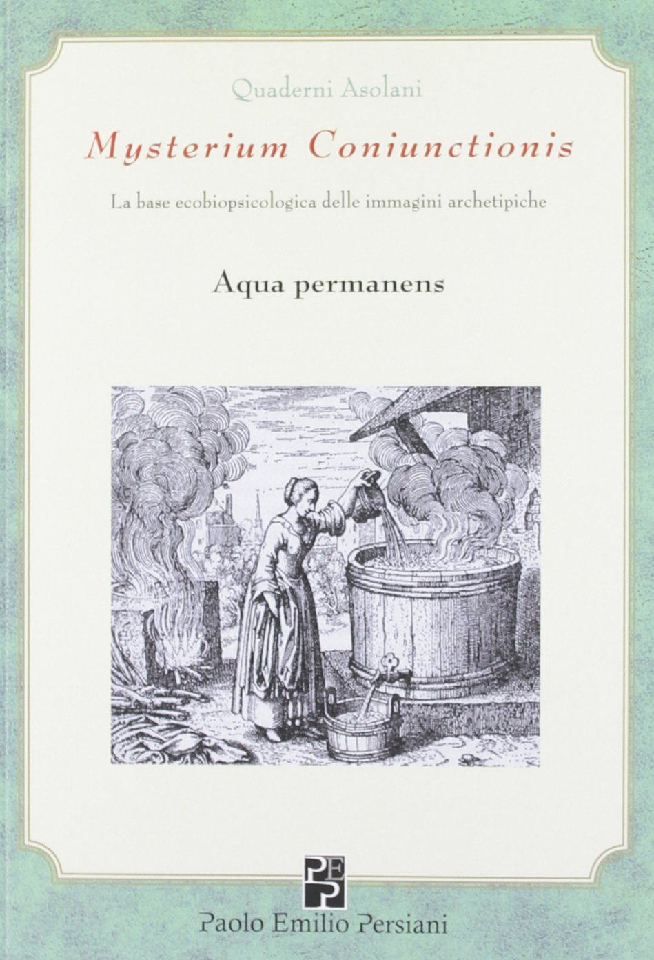 Aqua permanens: Mysterium Coniunctionis. La base ecobiopsicologica delle immagini archetipiche (Quaderni asolani, Band 2) Psychology