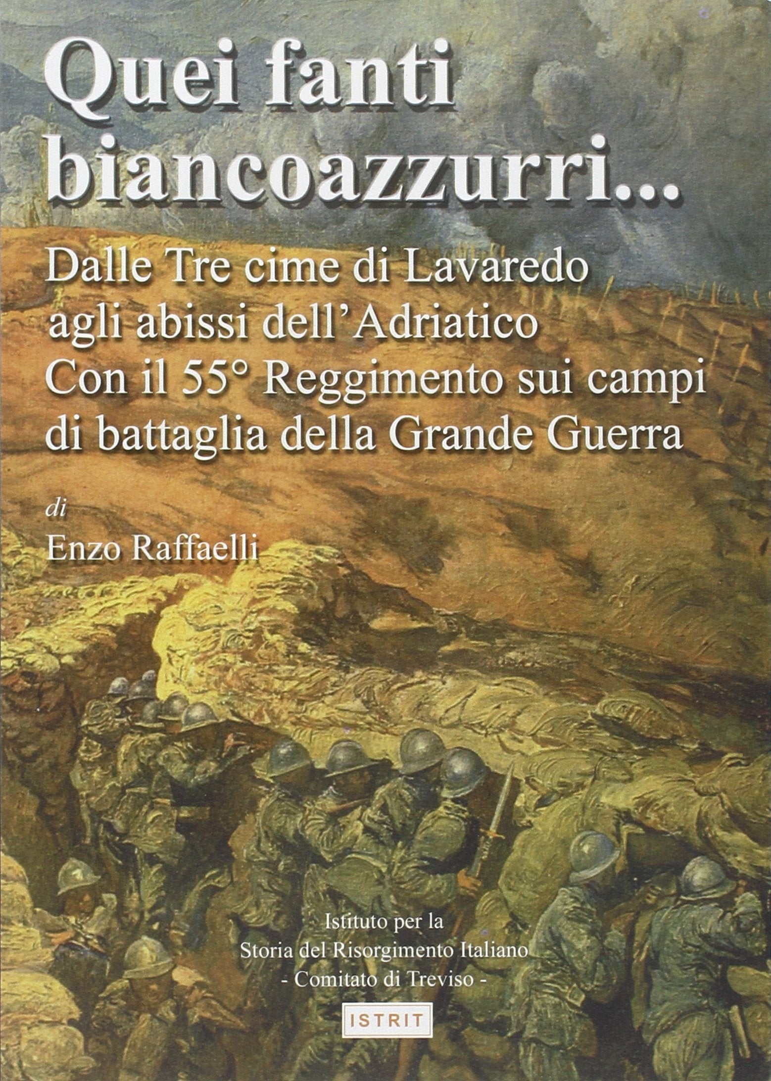 Quei fanti biancoazzurri... Dalle tre cime di Lavaredo agli abissi dell'Adriatico. Con il 55º reggimento sui campi di battaglia della grande guerra book