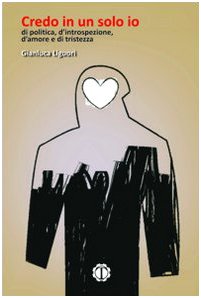 Credo in un solo io. Di politica, d'introspezione, d'amore, e di tristezza Poetry