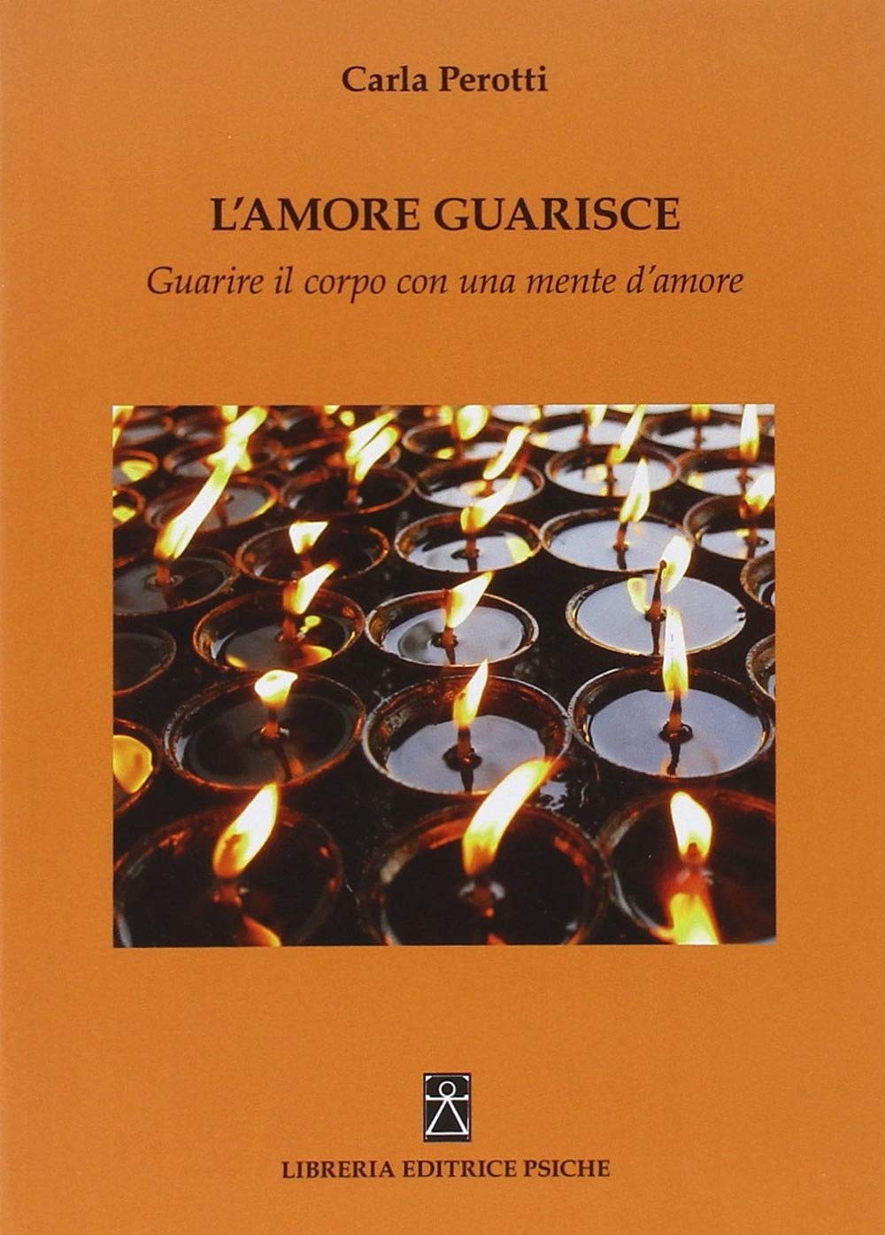 L'amore guarisce. Guarire il corpo con una mente d'amore (Opere di Carla Perotti) Religion & Esotericism