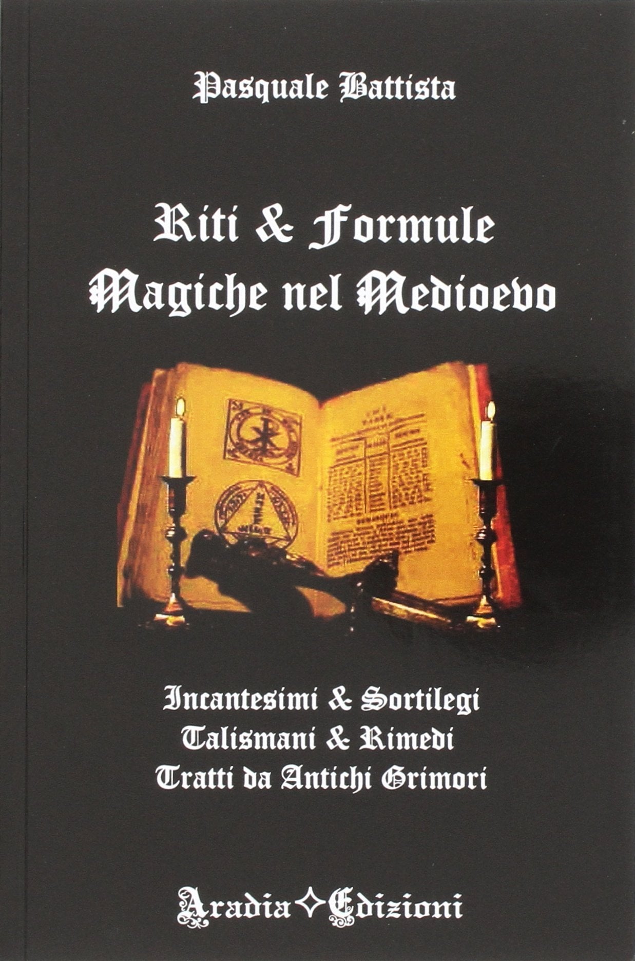 Riti e formule magiche nel medioevo. Incantesimi e sortilegi, talismani e rimedi, tratti da antichi grimori Religion & Esotericism