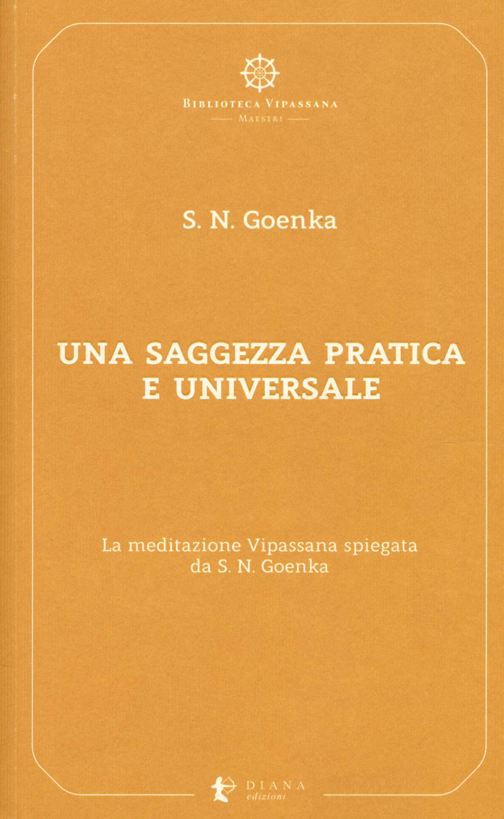 Una saggezza pratica ed universale. La meditazione Vipassana spiegata da S. N. Goenka Religion & Esotericism