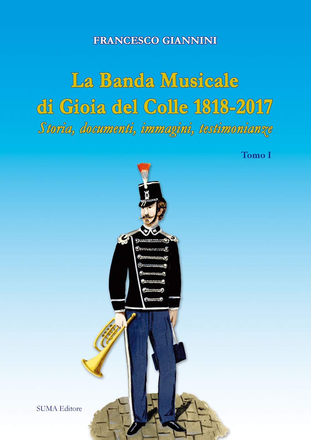 La banda musicale di Gioia del Colle 1818-2017. Storia, documenti, immagini, testimonianze (Vol. 1) Arts & Music