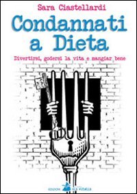 Condannati a dieta. Divertirsi, godersi la vita e mangiar bene book