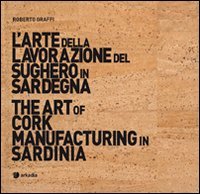 L'arte della lavorazione del sughero in Sardegna-The art of cork manufacturing in Sardinia. Ediz. bilingue. Con DVD (Arthè) Travel Books