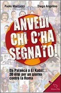 Anvedi chi c'ha segnato! Da Palanca a El Kabir: 30 eroi per un giorno contro la Roma (Romamando) Leisure & Fun