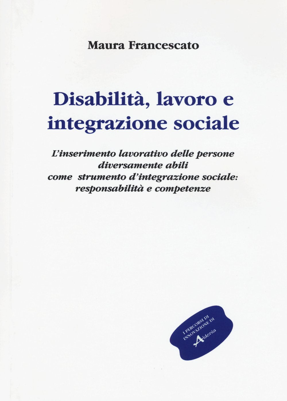 Disabilità, lavoro e integrazione sociale. L'inserimento lavorativo, uno strumento sociale contro l'emarginazione: responsabilità e competenze book