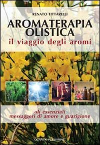 Aromaterapia olistica. Il viaggio degli aromi «oli essenziali messaggeri di amore e guarigione» (Solve et coagula) Health, Nutrition & Fitness