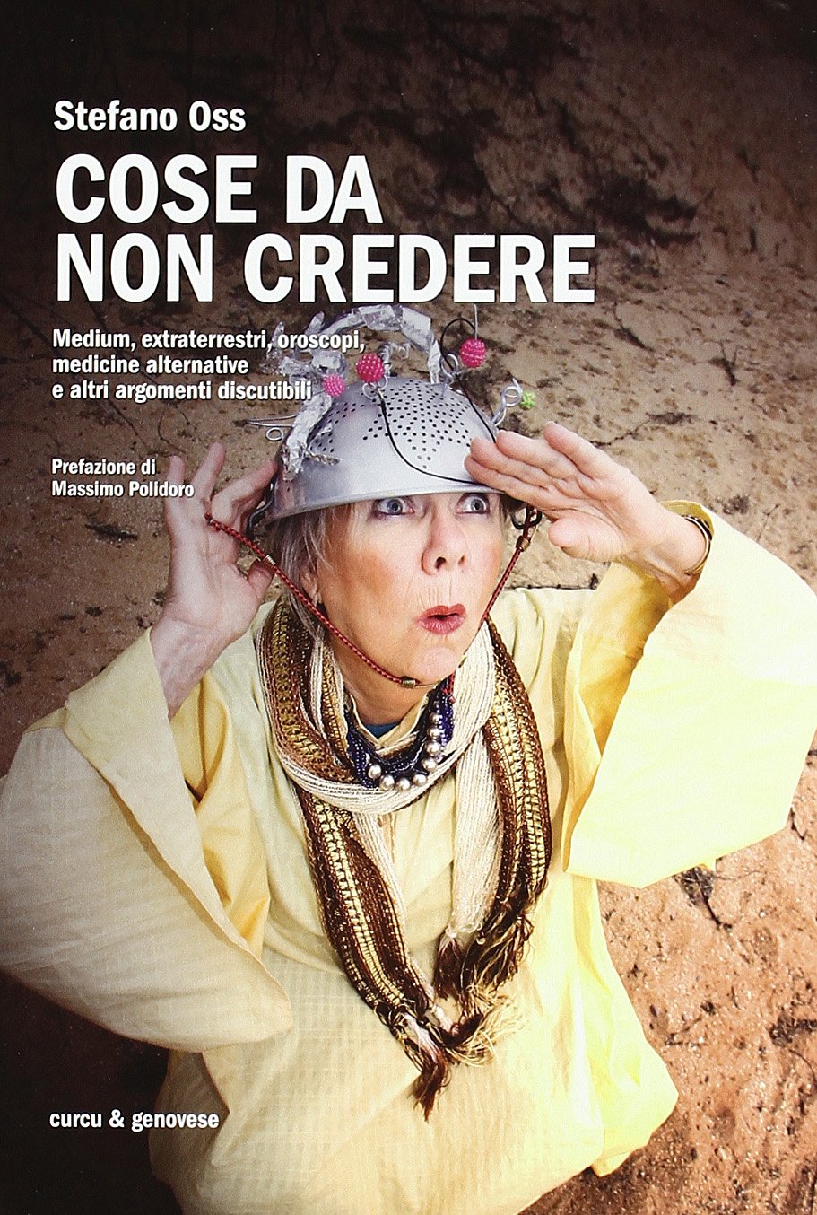 Cose da non credere. Medium, extraterrestri, oroscopi, medicine alternative e altri argomenti discutibili Religion & Esotericism