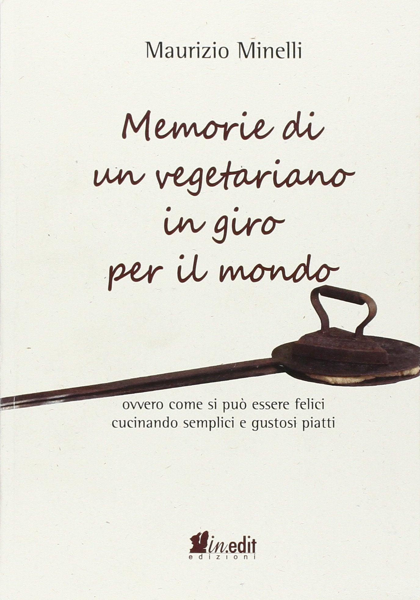 Memorie di un vegetariano in giro per il mondo. Ovvero come si può vivere felici cucinando semplici e gustosi piatti Leisure, Home & Garden