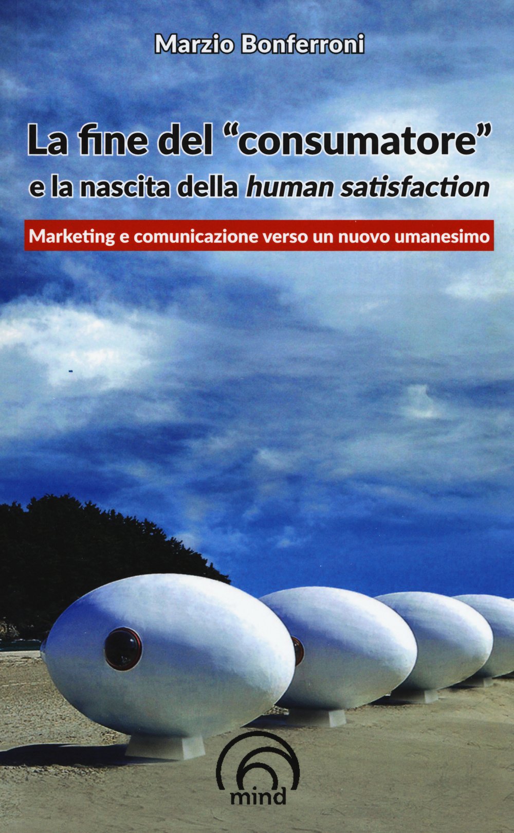 La fine del «consumatore» e la nascita della human satisfaction (Saggi Mind) Business, Finance & Career