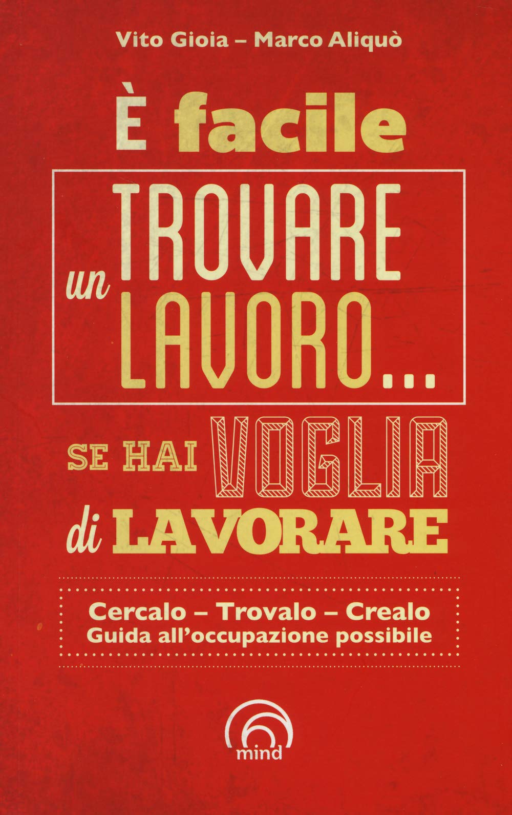 È facile trovare un lavoro... se hai voglia di lavorare. Cercarlo, trolo, crearlo. Guida all'occupazione possibile book